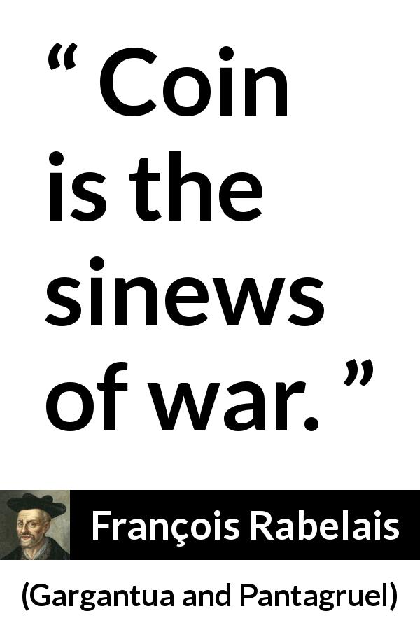 François Rabelais quote about war from Gargantua and Pantagruel - Coin is the sinews of war.