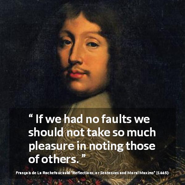 François de La Rochefoucauld quote about criticism from Reflections; or Sentences and Moral Maxims - If we had no faults we should not take so much pleasure in noting those of others.