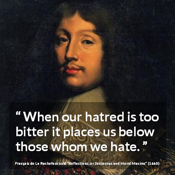 François de La Rochefoucauld quote about hate from Reflections; or Sentences and Moral Maxims - When our hatred is too bitter it places us below those whom we hate.