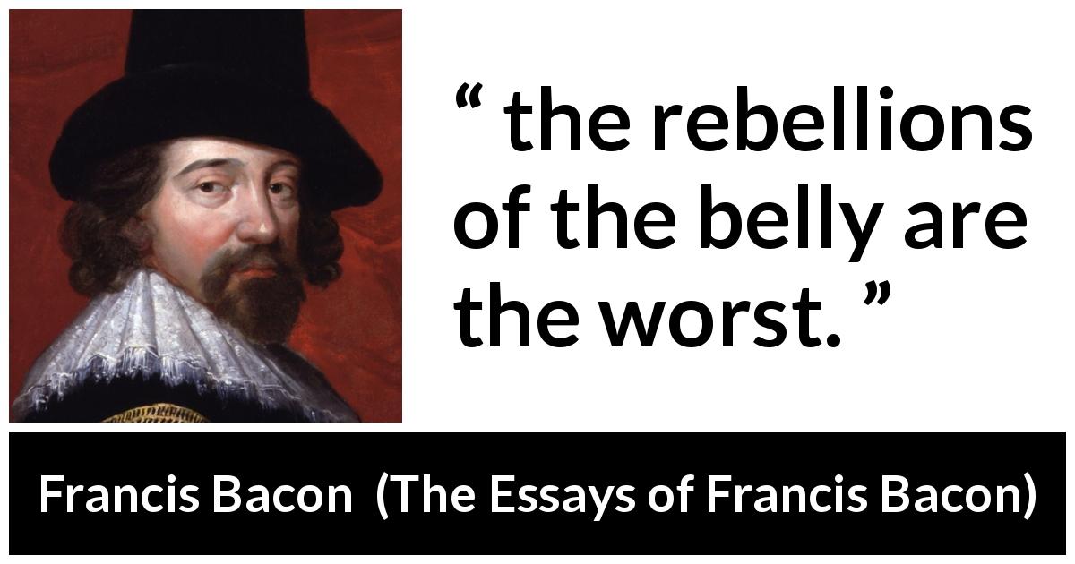 Francis Bacon quote about poverty from The Essays of Francis Bacon - the rebellions of the belly are the worst.