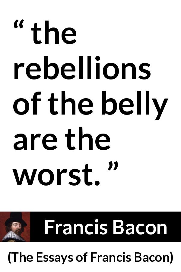 Francis Bacon quote about poverty from The Essays of Francis Bacon - the rebellions of the belly are the worst.
