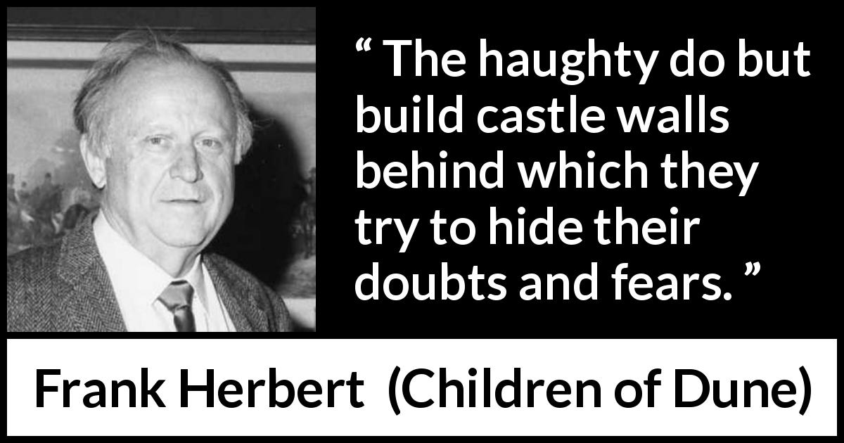 Frank Herbert quote about doubt from Children of Dune - The haughty do but build castle walls behind which they try to hide their doubts and fears.