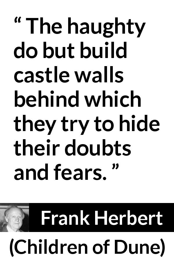 Frank Herbert quote about doubt from Children of Dune - The haughty do but build castle walls behind which they try to hide their doubts and fears.