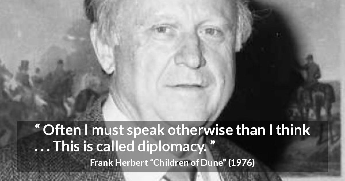 Frank Herbert quote about hypocrisy from Children of Dune - Often I must speak otherwise than I think . . . This is called diplomacy.