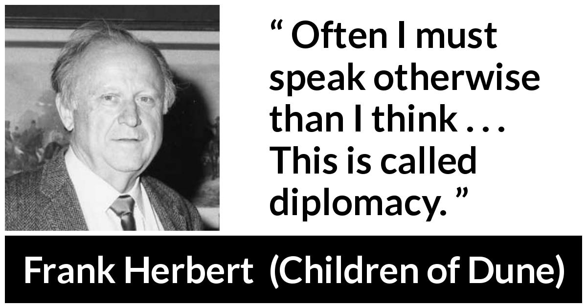 Frank Herbert quote about hypocrisy from Children of Dune - Often I must speak otherwise than I think . . . This is called diplomacy.