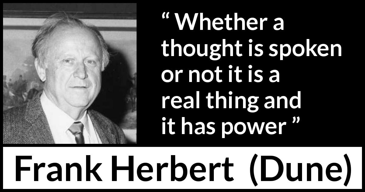 Frank Herbert quote about power from Dune - Whether a thought is spoken or not it is a real thing and it has power