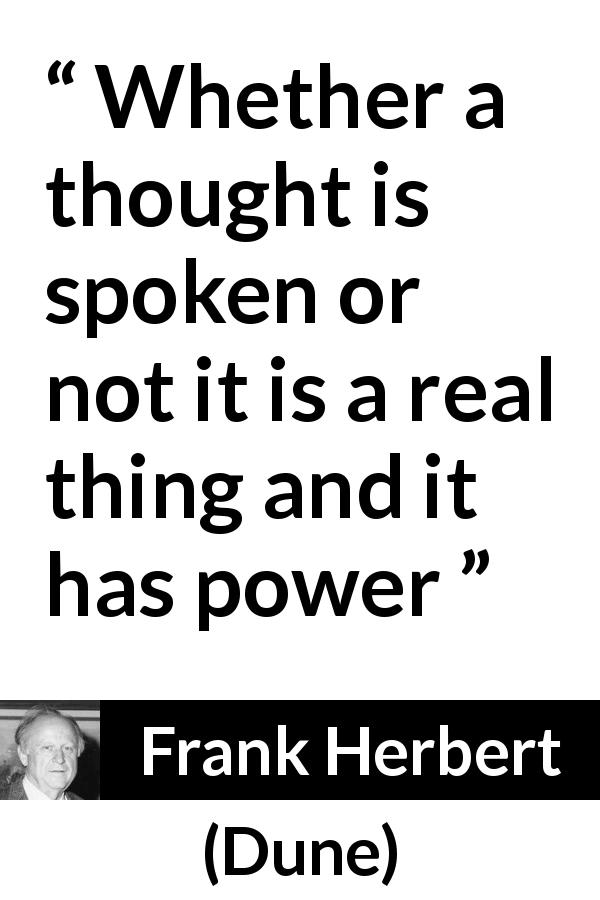 Frank Herbert quote about power from Dune - Whether a thought is spoken or not it is a real thing and it has power