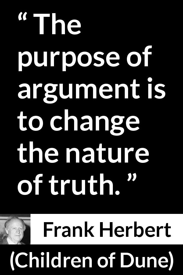 Frank Herbert quote about truth from Children of Dune - The purpose of argument is to change the nature of truth.