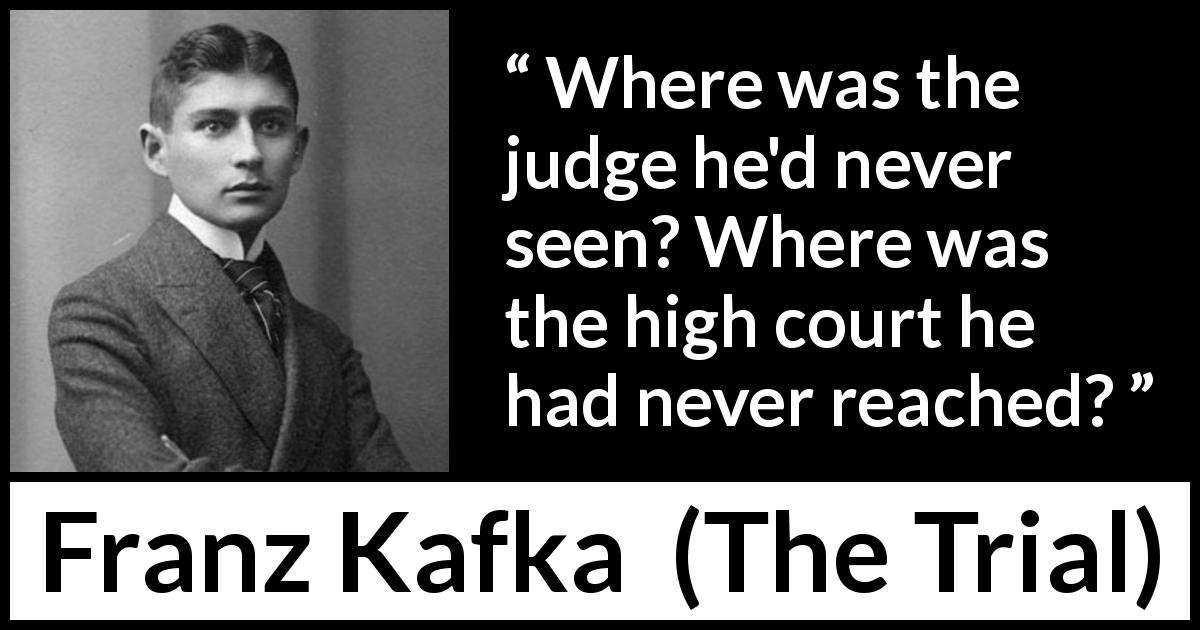 Franz Kafka quote about court from The Trial - Where was the judge he'd never seen? Where was the high court he had never reached?
