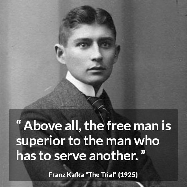 Franz Kafka quote about freedom from The Trial - Above all, the free man is superior to the man who has to serve another.