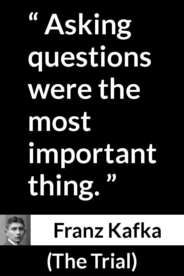 Franz Kafka quote about importance from The Trial - Asking questions were the most important thing.