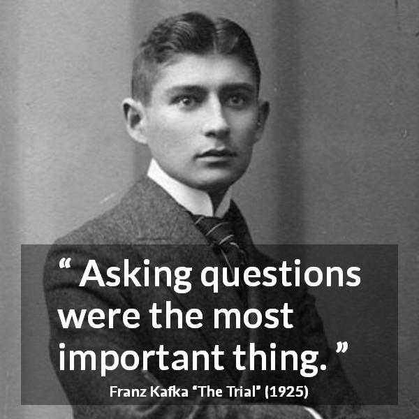 Franz Kafka quote about importance from The Trial - Asking questions were the most important thing.