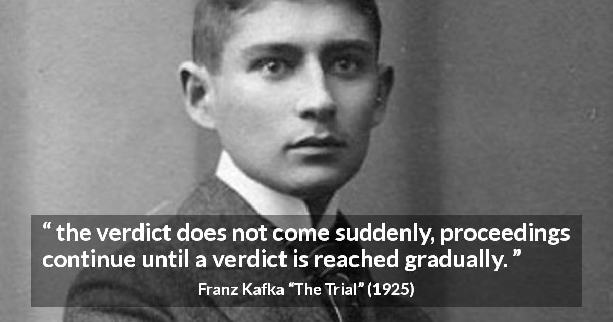Franz Kafka quote about judgement from The Trial - the verdict does not come suddenly, proceedings continue until a verdict is reached gradually.