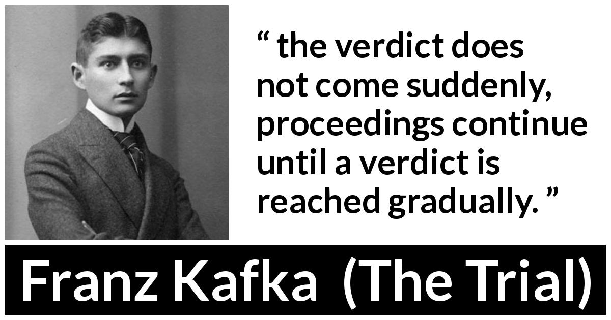 Franz Kafka quote about judgement from The Trial - the verdict does not come suddenly, proceedings continue until a verdict is reached gradually.