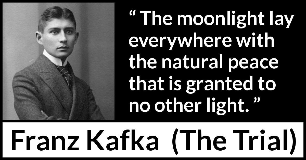 Franz Kafka quote about peace from The Trial - The moonlight lay everywhere with the natural peace that is granted to no other light.