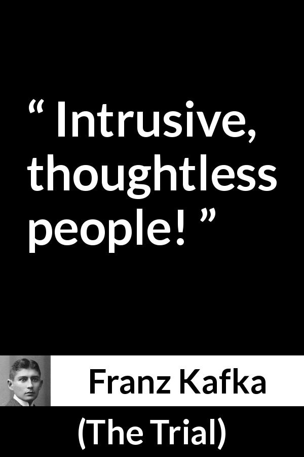 Franz Kafka quote about privacy from The Trial - Intrusive, thoughtless people!