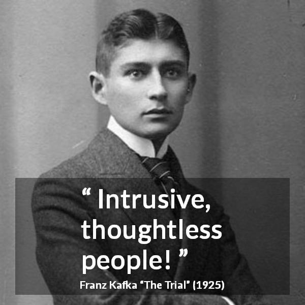 Franz Kafka quote about privacy from The Trial - Intrusive, thoughtless people!