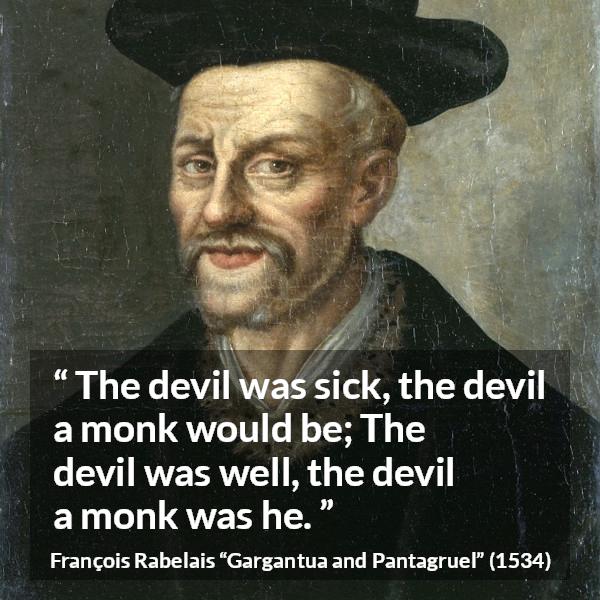 François Rabelais quote about devil from Gargantua and Pantagruel (1534) - The devil was sick, the devil a monk would be; The devil was well, the devil a monk was he.