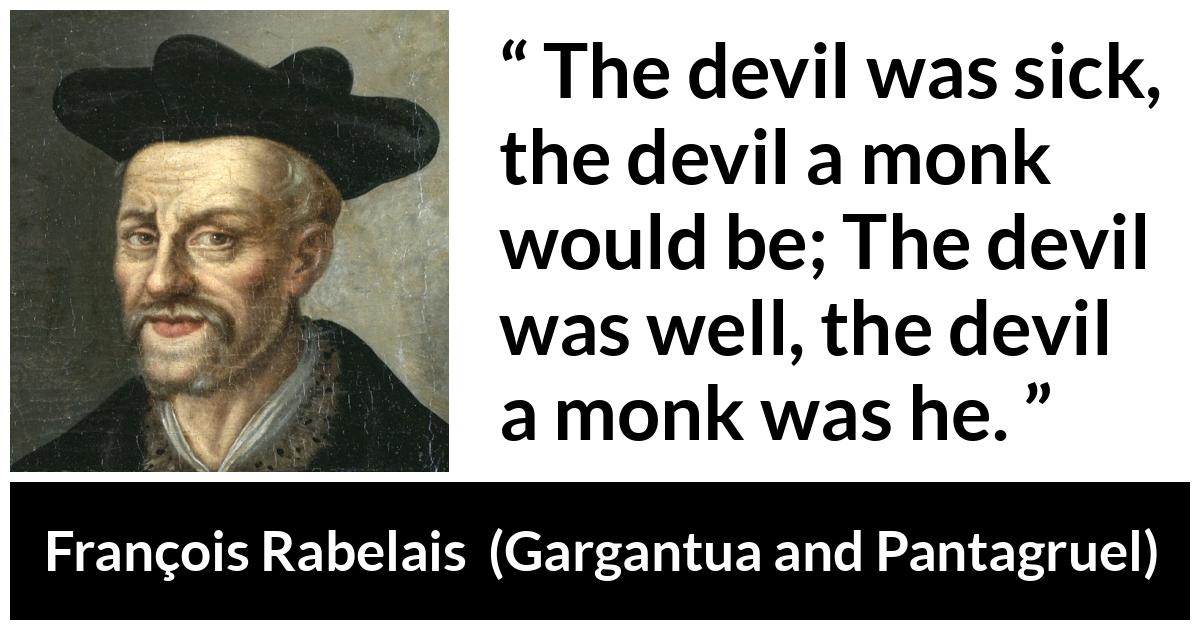 François Rabelais quote about devil from Gargantua and Pantagruel (1534) - The devil was sick, the devil a monk would be; The devil was well, the devil a monk was he.