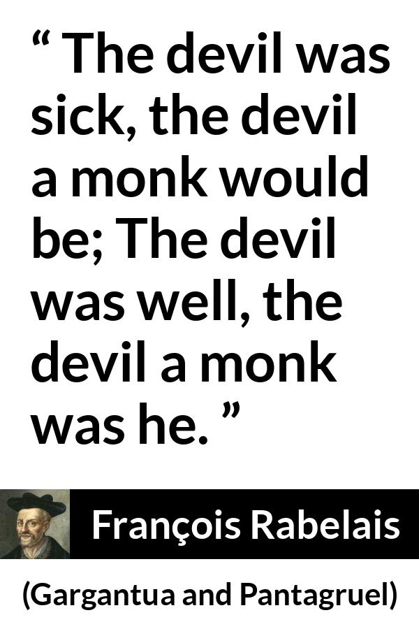 François Rabelais quote about devil from Gargantua and Pantagruel (1534) - The devil was sick, the devil a monk would be; The devil was well, the devil a monk was he.