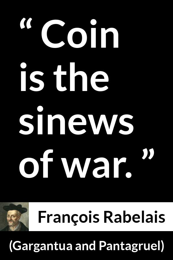 François Rabelais quote about war from Gargantua and Pantagruel (1534) - Coin is the sinews of war.