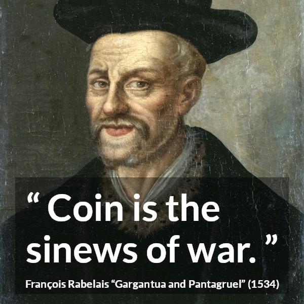 François Rabelais quote about war from Gargantua and Pantagruel (1534) - Coin is the sinews of war.