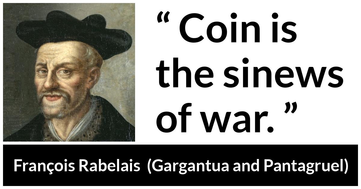 François Rabelais quote about war from Gargantua and Pantagruel (1534) - Coin is the sinews of war.
