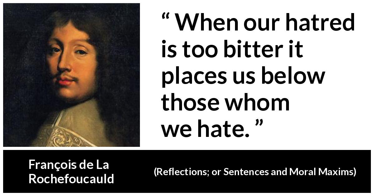 François De La Rochefoucauld: “When Our Hatred Is Too Bitter...”