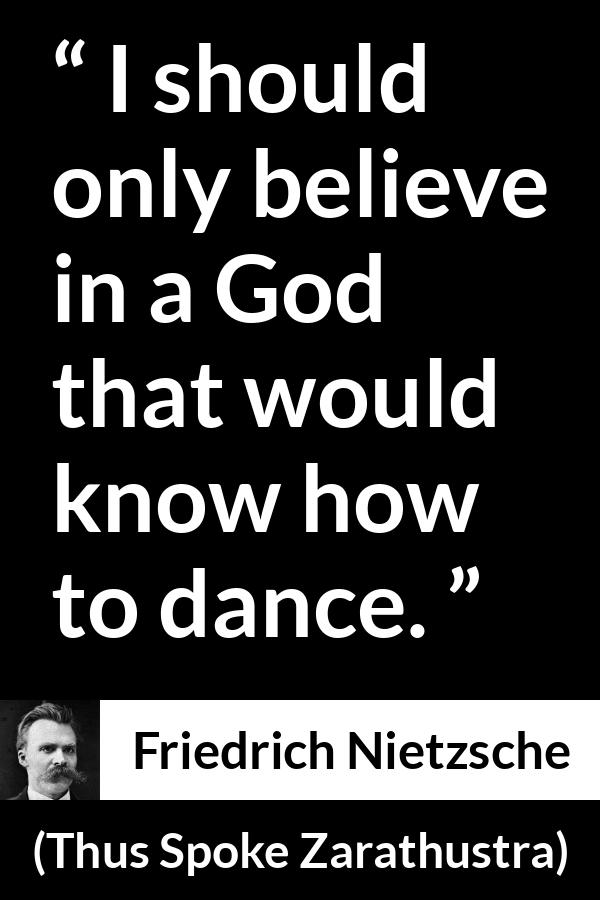 Friedrich Nietzsche quote about God from Thus Spoke Zarathustra - I should only believe in a God that would know how to dance.