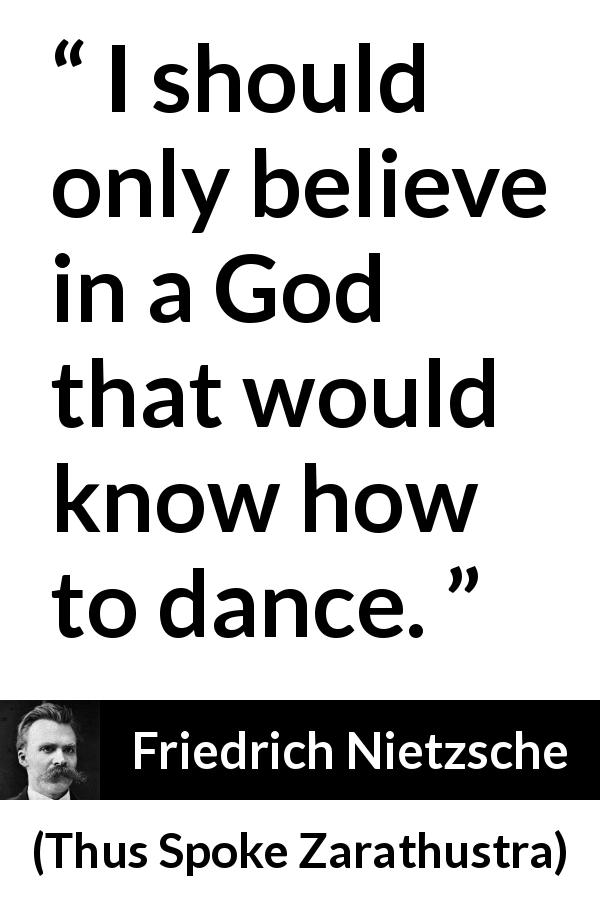 Friedrich Nietzsche quote about God from Thus Spoke Zarathustra - I should only believe in a God that would know how to dance.