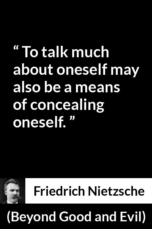 Friedrich Nietzsche quote about hiding from Beyond Good and Evil - To talk much about oneself may also be a means of concealing oneself.
