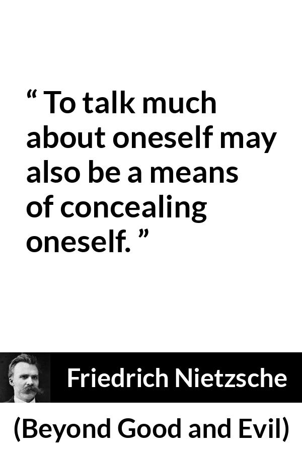 Friedrich Nietzsche quote about hiding from Beyond Good and Evil - To talk much about oneself may also be a means of concealing oneself.
