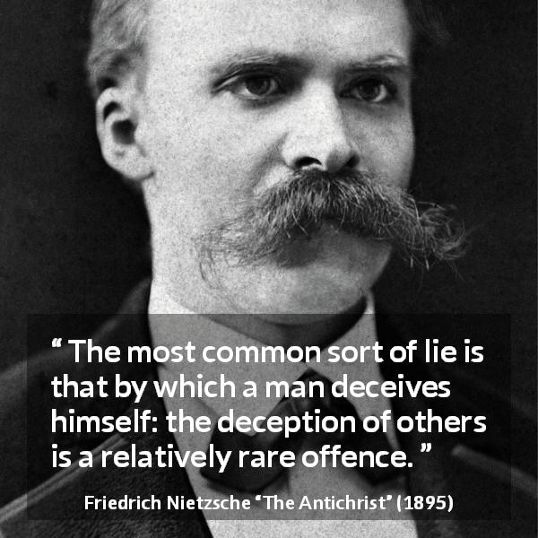 Friedrich Nietzsche quote about lies from The Antichrist - The most common sort of lie is that by which a man deceives himself: the deception of others is a relatively rare offence.