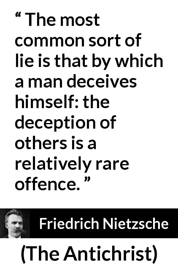 Friedrich Nietzsche quote about lies from The Antichrist - The most common sort of lie is that by which a man deceives himself: the deception of others is a relatively rare offence.