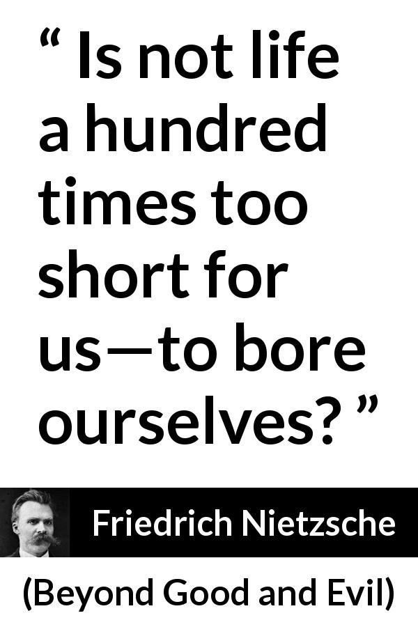 Friedrich Nietzsche quote about life from Beyond Good and Evil - Is not life a hundred times too short for us—to bore ourselves?