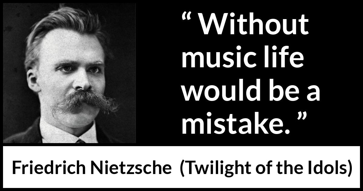 Friedrich Nietzsche quote about life from Twilight of the Idols - Without music life would be a mistake.