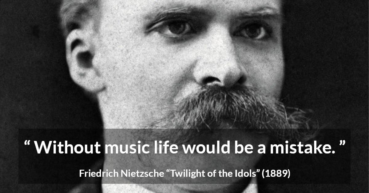 Friedrich Nietzsche quote about life from Twilight of the Idols - Without music life would be a mistake.