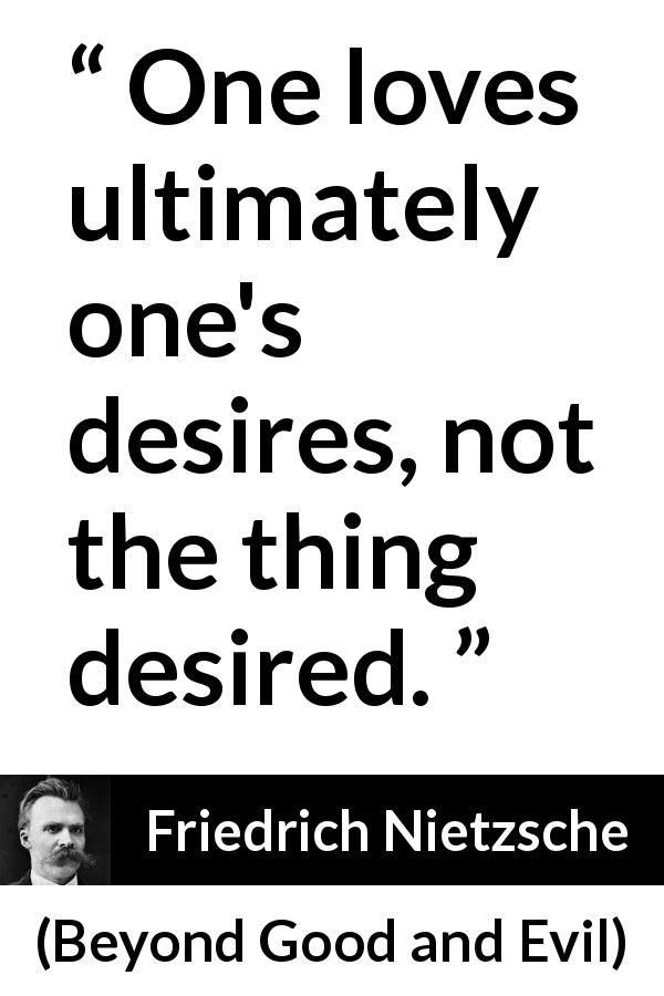 Friedrich Nietzsche quote about love from Beyond Good and Evil - One loves ultimately one's desires, not the thing desired.