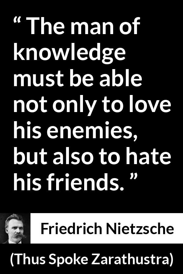 Friedrich Nietzsche quote about love from Thus Spoke Zarathustra - The man of knowledge must be able not only to love his enemies, but also to hate his friends.