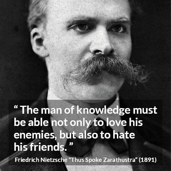 Friedrich Nietzsche quote about love from Thus Spoke Zarathustra - The man of knowledge must be able not only to love his enemies, but also to hate his friends.