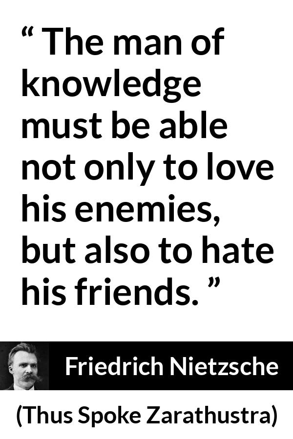 Friedrich Nietzsche quote about love from Thus Spoke Zarathustra - The man of knowledge must be able not only to love his enemies, but also to hate his friends.