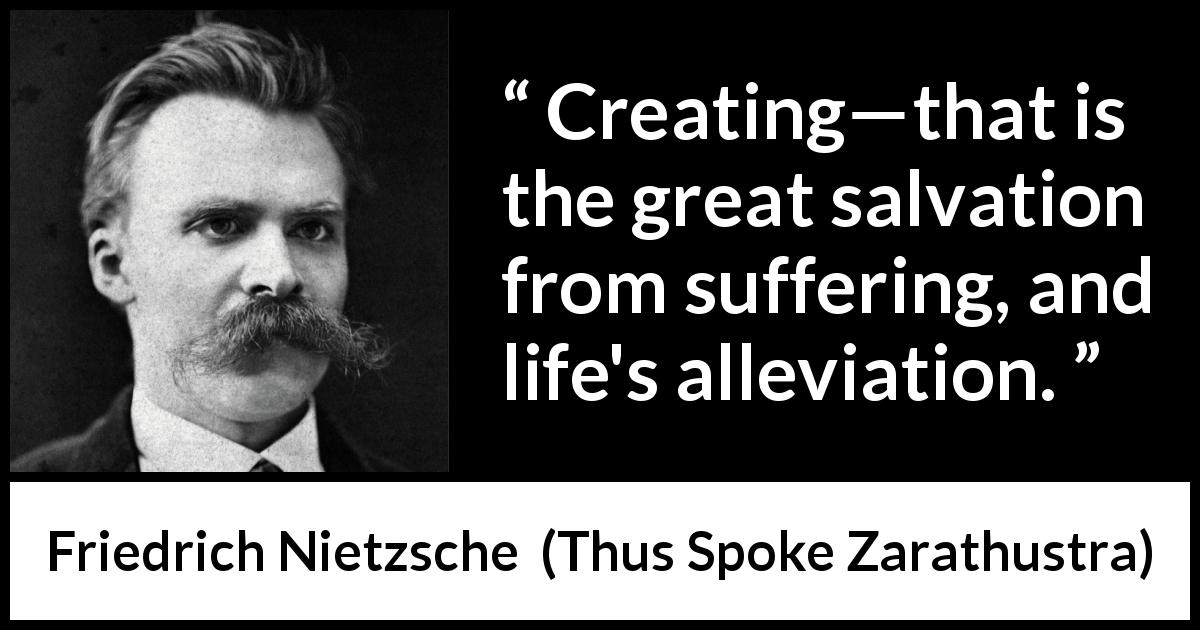 Friedrich Nietzsche quote about salvation from Thus Spoke Zarathustra - Creating—that is the great salvation from suffering, and life's alleviation.