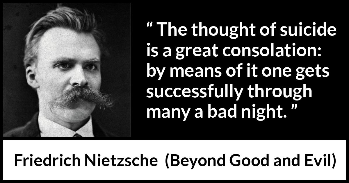 Friedrich Nietzsche quote about suicide from Beyond Good and Evil - The thought of suicide is a great consolation: by means of it one gets successfully through many a bad night.