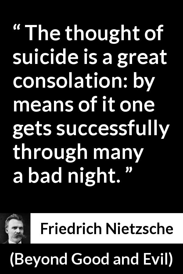 Friedrich Nietzsche quote about suicide from Beyond Good and Evil - The thought of suicide is a great consolation: by means of it one gets successfully through many a bad night.