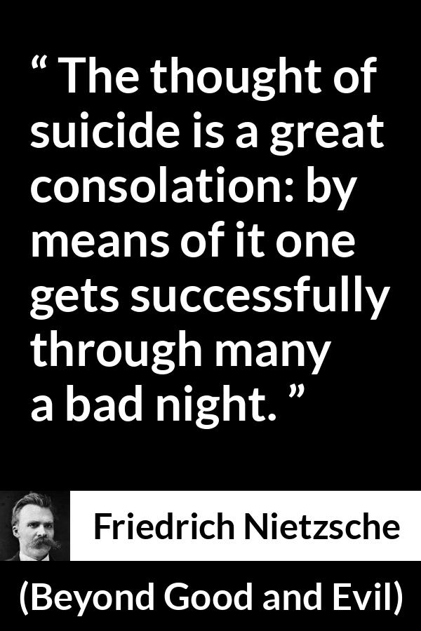 Friedrich Nietzsche quote about suicide from Beyond Good and Evil - The thought of suicide is a great consolation: by means of it one gets successfully through many a bad night.