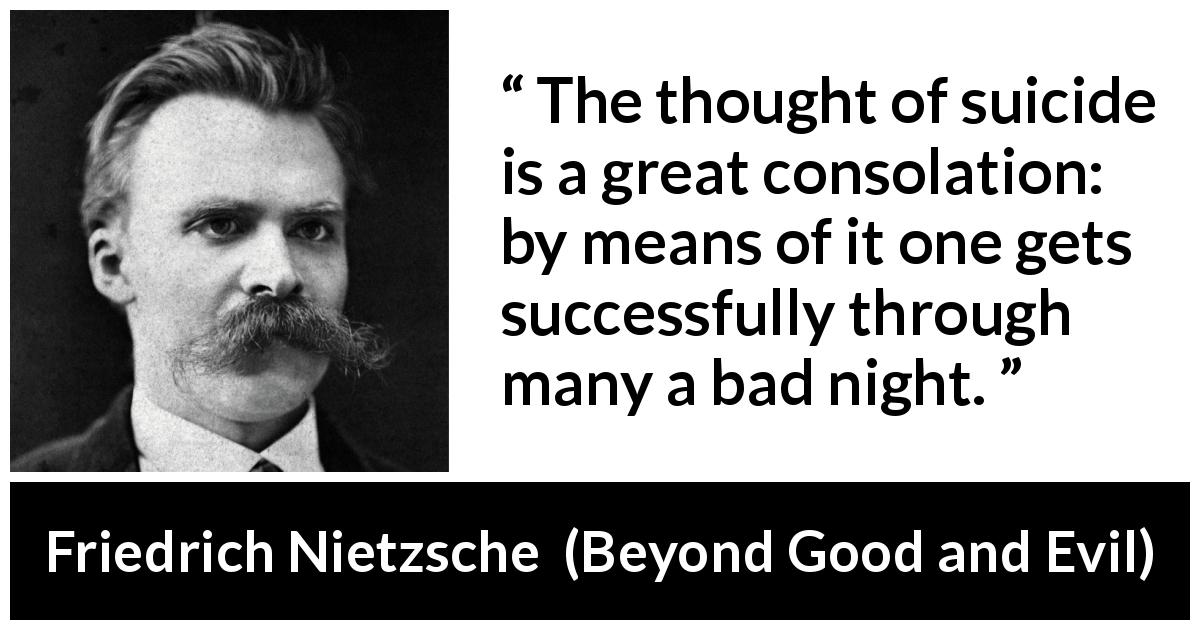 Friedrich Nietzsche quote about suicide from Beyond Good and Evil - The thought of suicide is a great consolation: by means of it one gets successfully through many a bad night.
