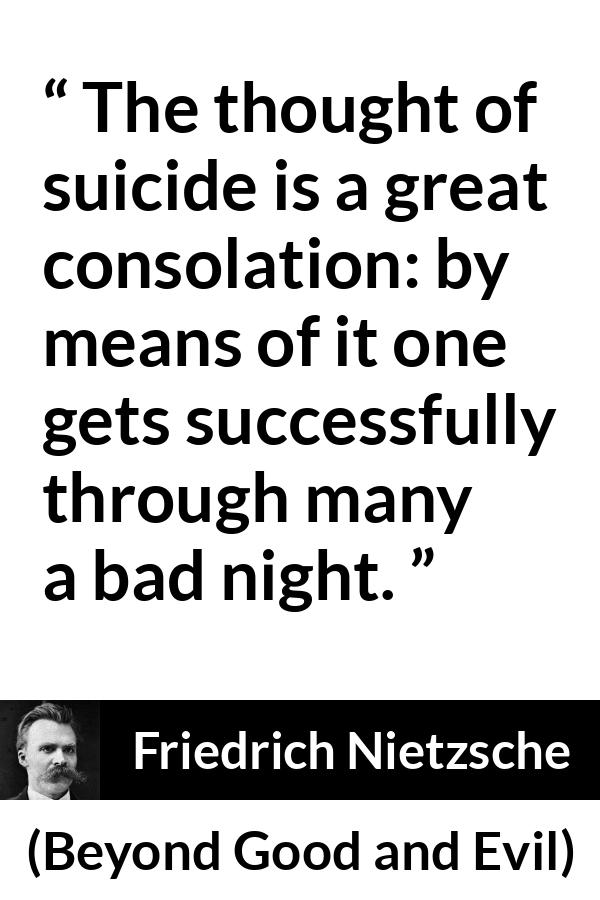 Friedrich Nietzsche quote about suicide from Beyond Good and Evil - The thought of suicide is a great consolation: by means of it one gets successfully through many a bad night.