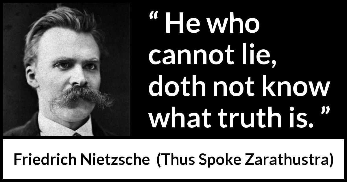 Friedrich Nietzsche quote about truth from Thus Spoke Zarathustra - He who cannot lie, doth not know what truth is.