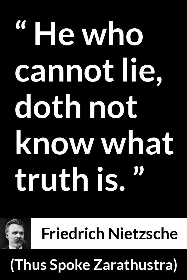 Friedrich Nietzsche quote about truth from Thus Spoke Zarathustra - He who cannot lie, doth not know what truth is.