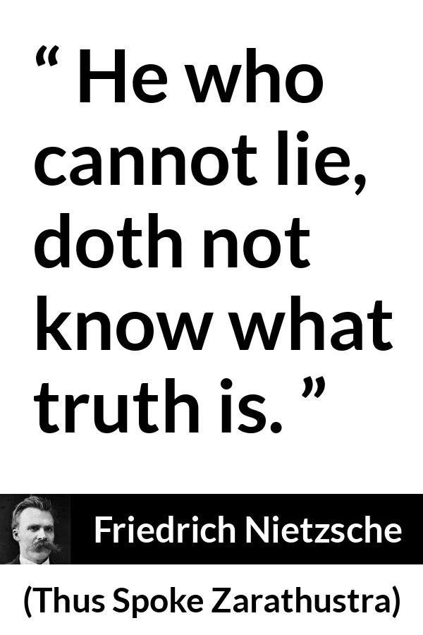 Friedrich Nietzsche quote about truth from Thus Spoke Zarathustra - He who cannot lie, doth not know what truth is.